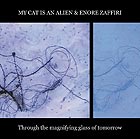 ENORE ZAFFIRI  / MY CAT IS AN ALIEN, Through The Magnifying Glass Of Tomorrow