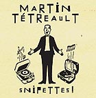 Martin Tetreault, Snipettes !
