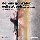 DENNIS GONZALEZ YELLS AT EELS, The Great Bydgoszcz Concert