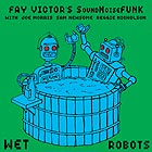 FAY VICTOR’S SOUNDNOISEFUNK Wet Robots