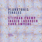  CRUMP / LAUBROCK / SMYTHE Planktonic Finales