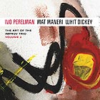  PERELMAN / MANERI / DICKEY The Art of the Improv Trio, Vol. 2