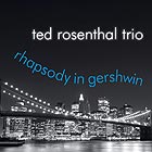 TED ROSENTHAL TRIO, Rhapsody in Gershwin