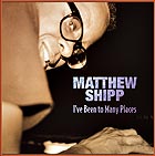 MATTHEW SHIPP, I've Been To Many Places