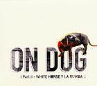 ON DOG, Part 2 : White Horse y La Rumba