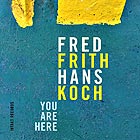 FRED FRITH / HANS KOCH You Are Here