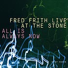 FRED FRITH, Live At The Stone / All Is Always Now