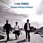  I AM THREE Mingus, Mingus, Mingus