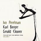 PERELMAN / BERGER / CLEAVER The Art of the Improv Trio, Vol. 1