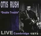 OTIS RUSH, Double Trouble / Live Cambridge 1973