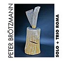 PETER BRÖTZMANN Solo / Trio Roma